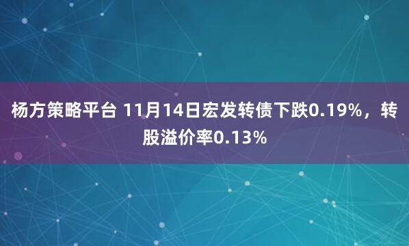 杨方策略平台 11月14日宏发转债下跌0.19%,转股溢价率0.13%