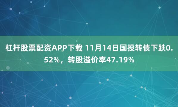 杠杆股票配资APP下载 11月14日国投转债下跌0.52%，转股溢价率47.19%