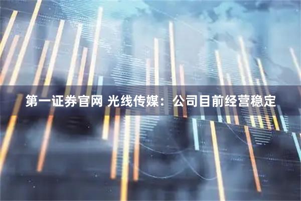 第一证券官网 光线传媒：公司目前经营稳定
