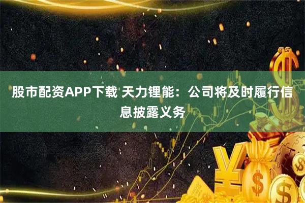 股市配资APP下载 天力锂能：公司将及时履行信息披露义务