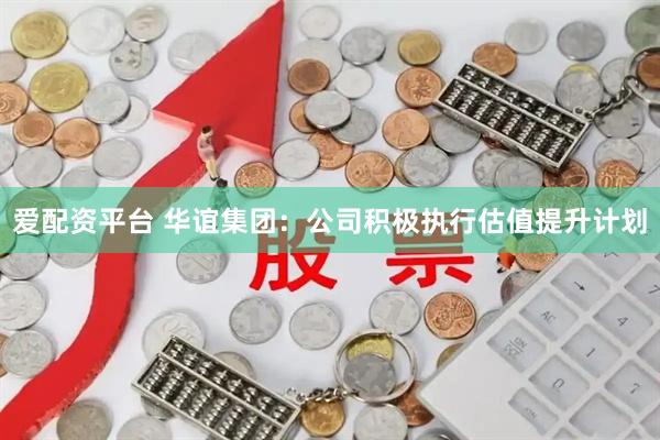 爱配资平台 华谊集团：公司积极执行估值提升计划