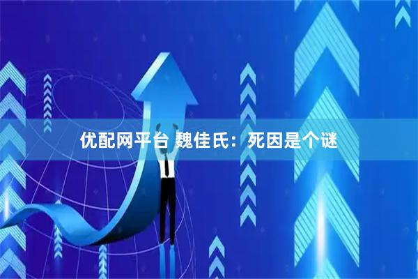 优配网平台 魏佳氏：死因是个谜