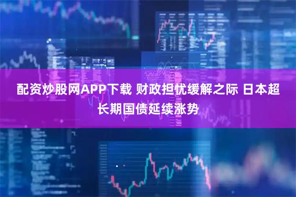 配资炒股网APP下载 财政担忧缓解之际 日本超长期国债延续涨势