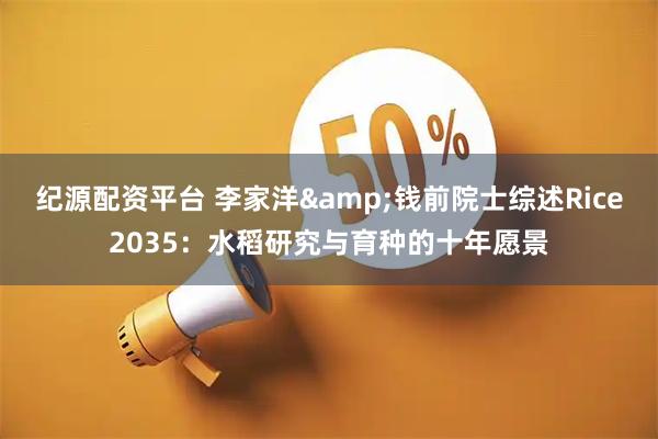 纪源配资平台 李家洋&钱前院士综述Rice2035：水稻研究与育种的十年愿景