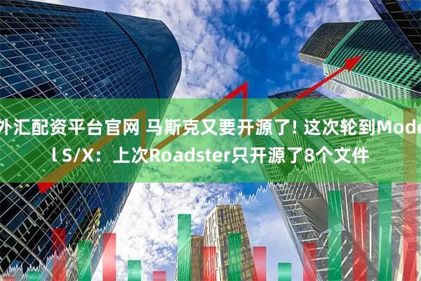 外汇配资平台官网 马斯克又要开源了! 这次轮到Model S/X：上次Roadster只开源了8个文件
